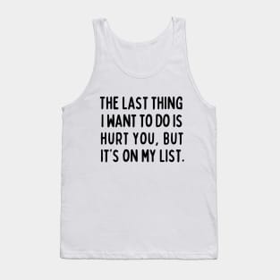 The last thing I want to do is hurt you, but it's on my list. Tank Top